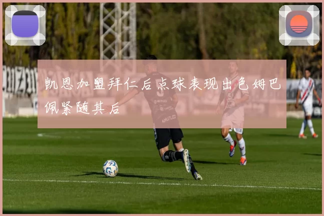 凯恩加盟拜仁后点球表现出色姆巴佩紧随其后