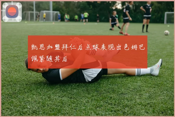 凯恩加盟拜仁后点球表现出色姆巴佩紧随其后