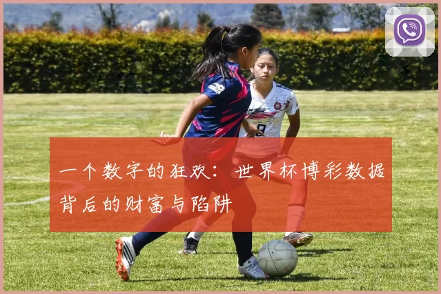 一个数字的狂欢:世界杯博彩数据背后的财富与陷阱