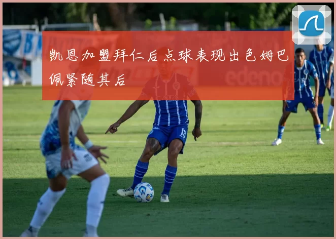 凯恩加盟拜仁后点球表现出色姆巴佩紧随其后