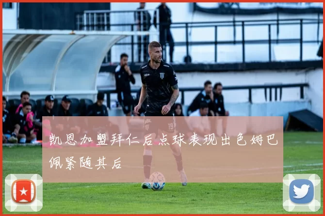 凯恩加盟拜仁后点球表现出色姆巴佩紧随其后