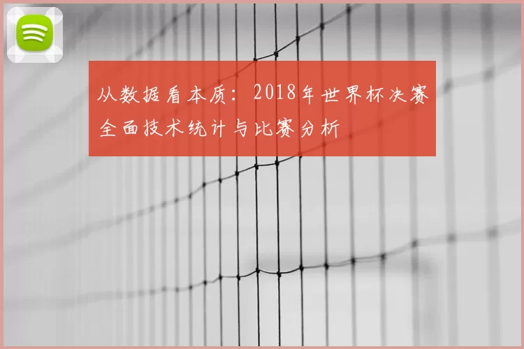 从数据看本质:2018年世界杯决赛全面技术统计与比赛分析