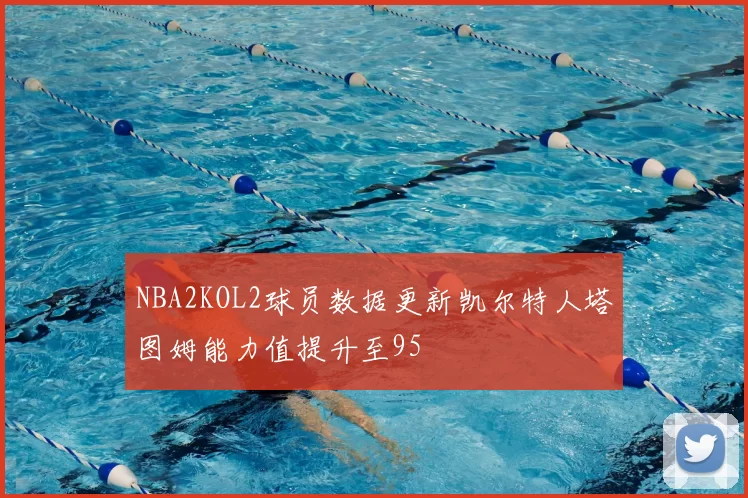 NBA2KOL2球员数据更新凯尔特人塔图姆能力值提升至95