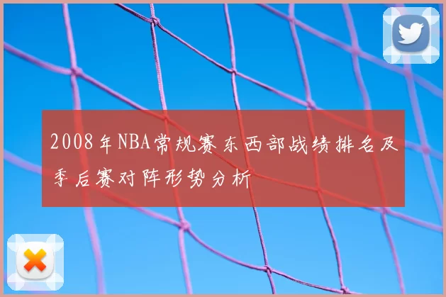 2008年NBA常规赛东西部战绩排名及季后赛对阵形势分析