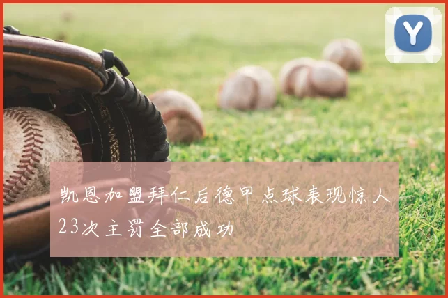 凯恩加盟拜仁后德甲点球表现惊人23次主罚全部成功