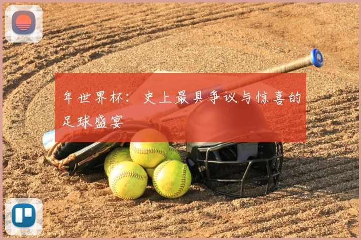 年世界杯：史上最具争议与惊喜的足球盛宴