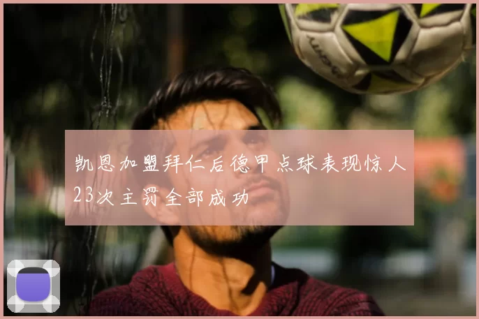 凯恩加盟拜仁后德甲点球表现惊人23次主罚全部成功