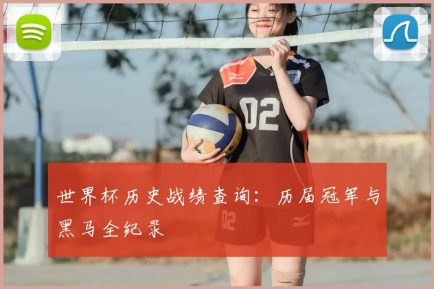 世界杯历史战绩查询：历届冠军与黑马全纪录