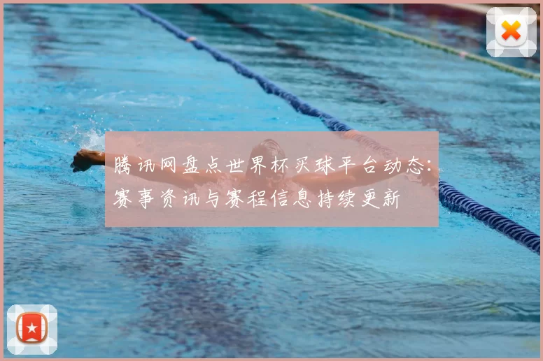 腾讯网盘点世界杯买球平台动态:赛事资讯与赛程信息持续更新