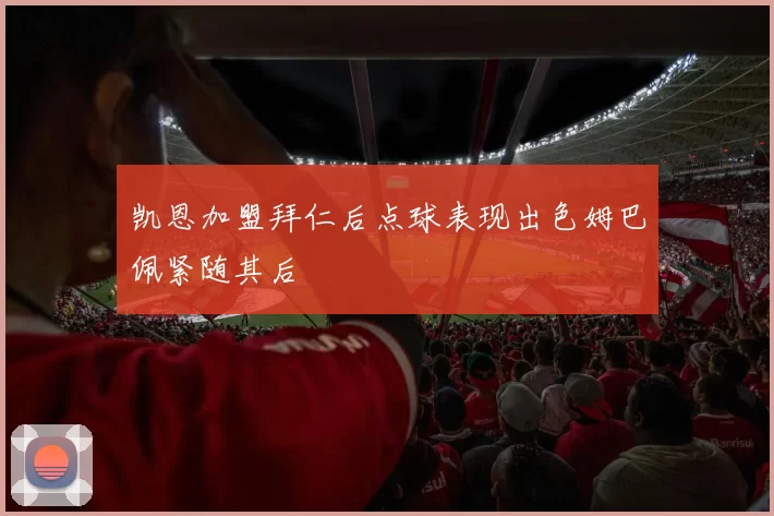 凯恩加盟拜仁后点球表现出色姆巴佩紧随其后