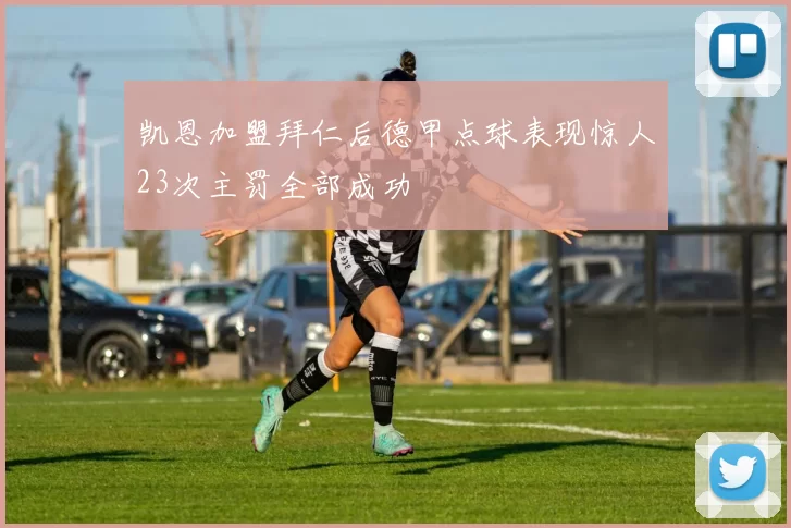 凯恩加盟拜仁后德甲点球表现惊人23次主罚全部成功