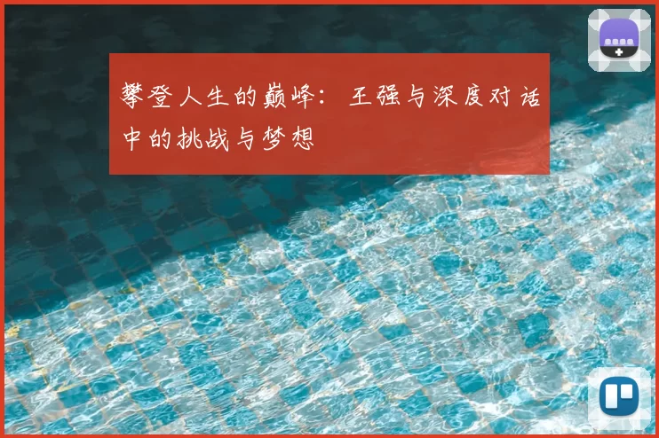 攀登人生的巅峰:王强与深度对话中的挑战与梦想
