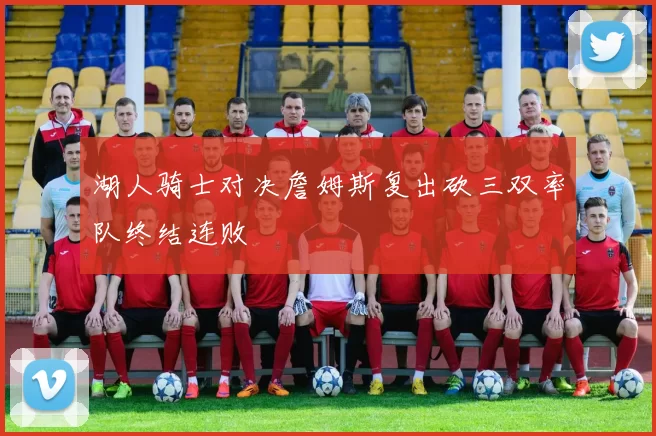 湖人骑士对决詹姆斯复出砍三双率队终结连败