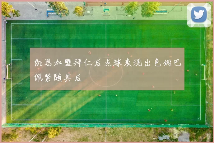 凯恩加盟拜仁后点球表现出色姆巴佩紧随其后