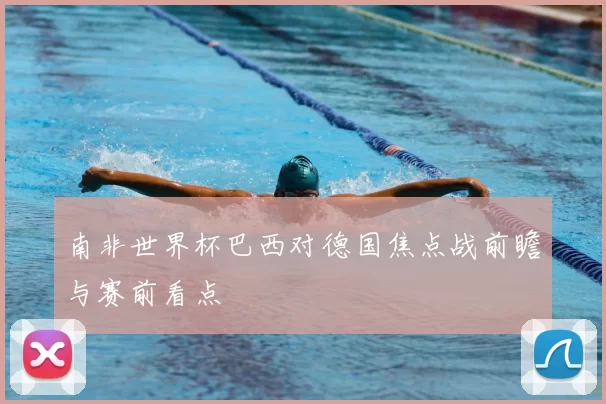 南非世界杯巴西对德国焦点战前瞻与赛前看点