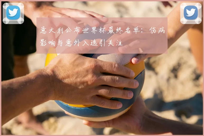 意大利公布世界杯最终名单:伤病影响与意外入选引关注