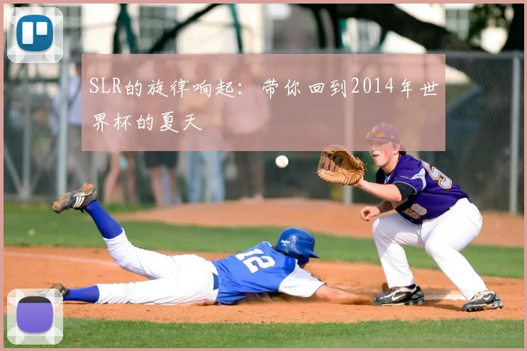 SLR的旋律响起:带你回到2014年世界杯的夏天