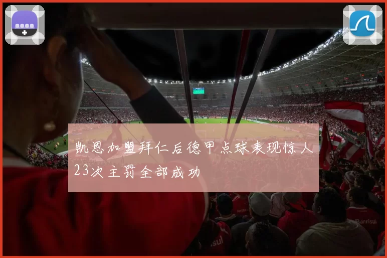 凯恩加盟拜仁后德甲点球表现惊人23次主罚全部成功