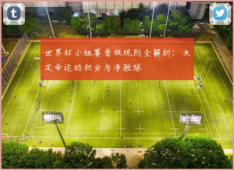 世界杯小组赛晋级规则全解析:决定命运的积分与净胜球