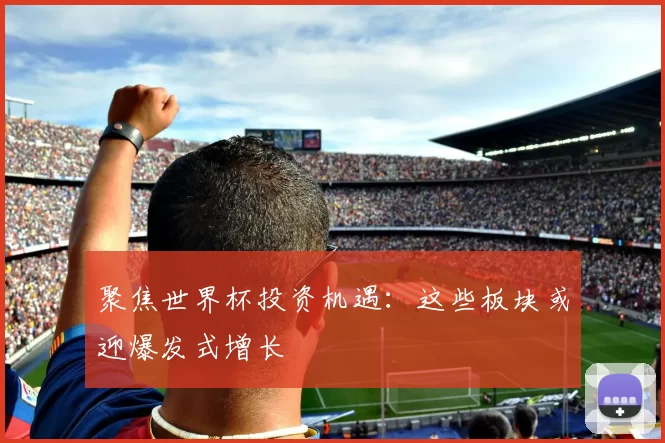 聚焦世界杯投资机遇：这些板块或迎爆发式增长