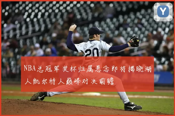 NBA总冠军奖杯归属悬念即将揭晓湖人凯尔特人巅峰对决前瞻