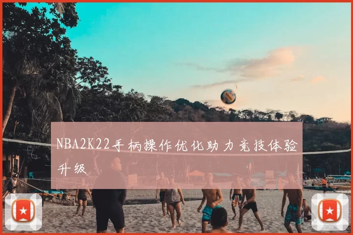 NBA2K22手柄操作优化助力竞技体验升级