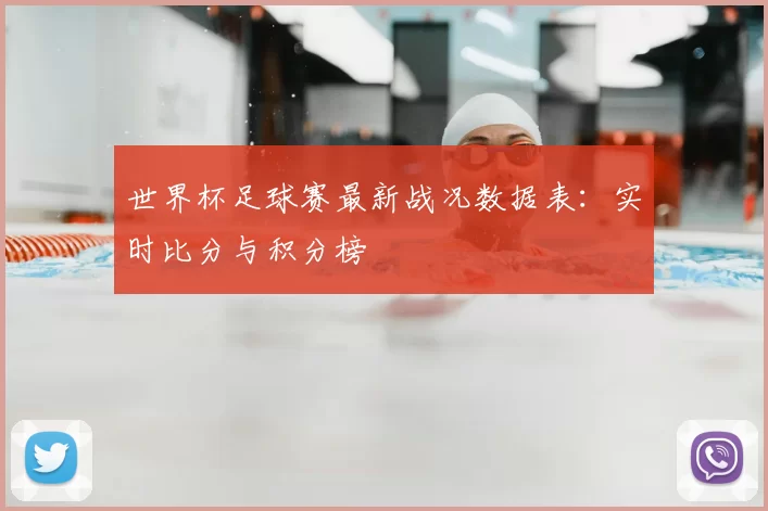 世界杯足球赛最新战况数据表:实时比分与积分榜