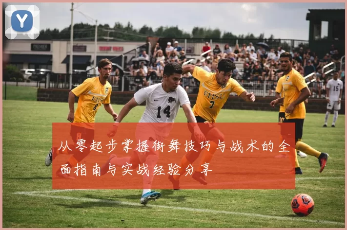 从零起步掌握街舞技巧与战术的全面指南与实战经验分享