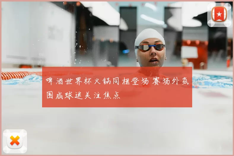 啤酒世界杯火锅同框登场 赛场外氛围成球迷关注焦点