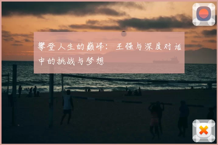 攀登人生的巅峰：王强与深度对话中的挑战与梦想