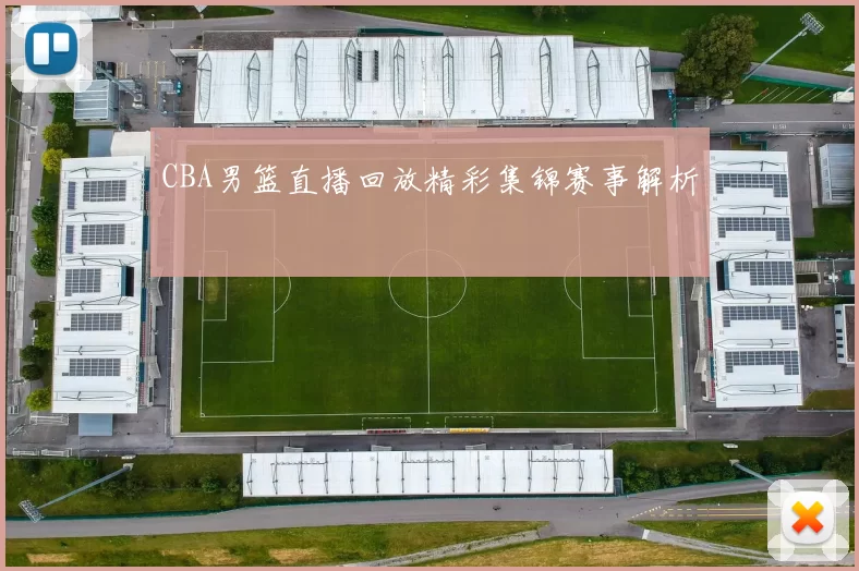 CBA男篮直播回放精彩集锦赛事解析