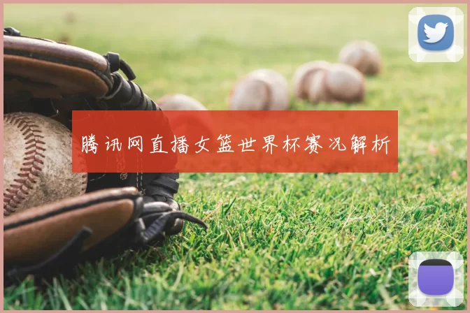 腾讯网直播女篮世界杯赛况解析