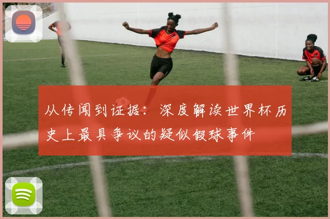从传闻到证据:深度解读世界杯历史上最具争议的疑似假球事件