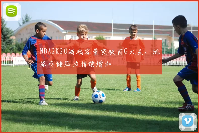 NBA2K20游戏容量突破百G大关，玩家存储压力持续增加