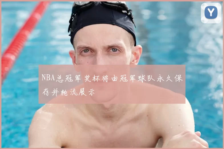 NBA总冠军奖杯将由冠军球队永久保存并轮流展示