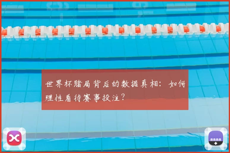 世界杯赌局背后的数据真相:如何理性看待赛事投注?