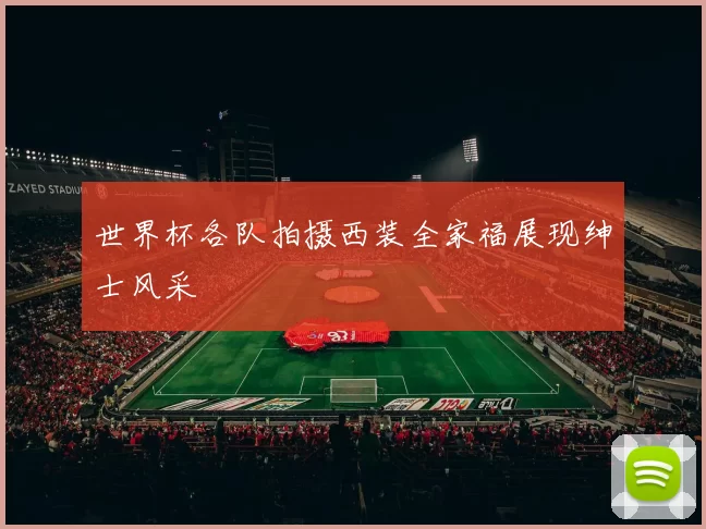 世界杯各队拍摄西装全家福展现绅士风采