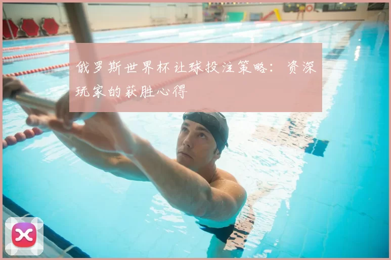 俄罗斯世界杯让球投注策略:资深玩家的获胜心得