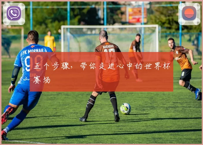 五个步骤，带你走进心中的世界杯赛场