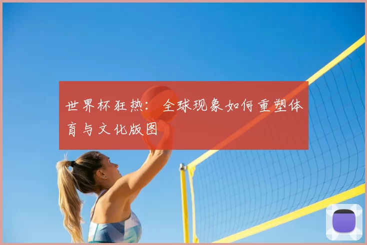 世界杯狂热：全球现象如何重塑体育与文化版图