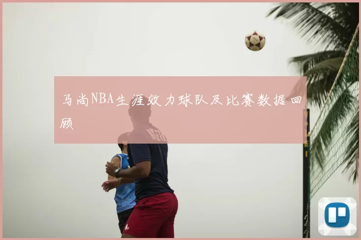 马尚NBA生涯效力球队及比赛数据回顾