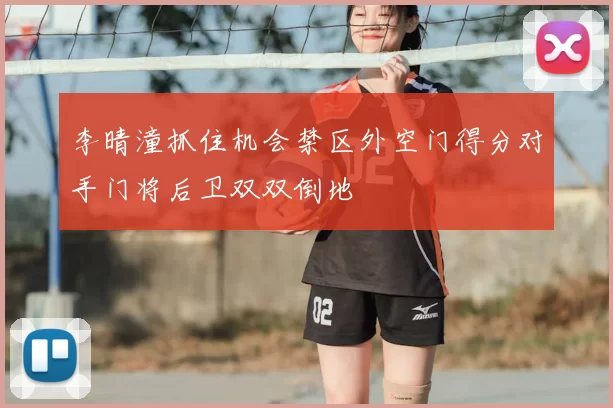李晴潼抓住机会禁区外空门得分对手门将后卫双双倒地