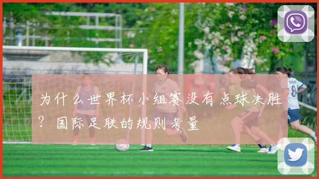 为什么世界杯小组赛没有点球决胜?国际足联的规则考量