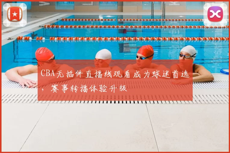 CBA无插件直播线观看成为球迷首选,赛事转播体验升级