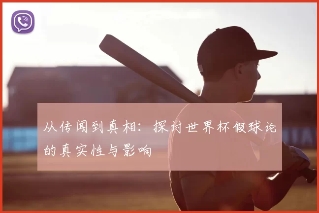 从传闻到真相：探讨世界杯假球论的真实性与影响