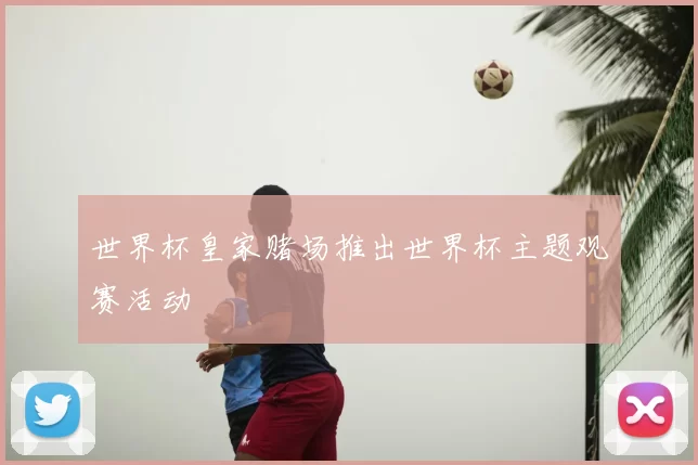 世界杯皇家赌场推出世界杯主题观赛活动