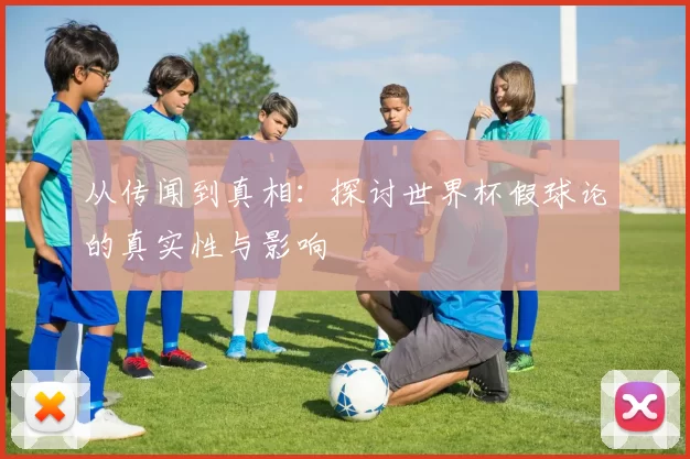 从传闻到真相：探讨世界杯假球论的真实性与影响