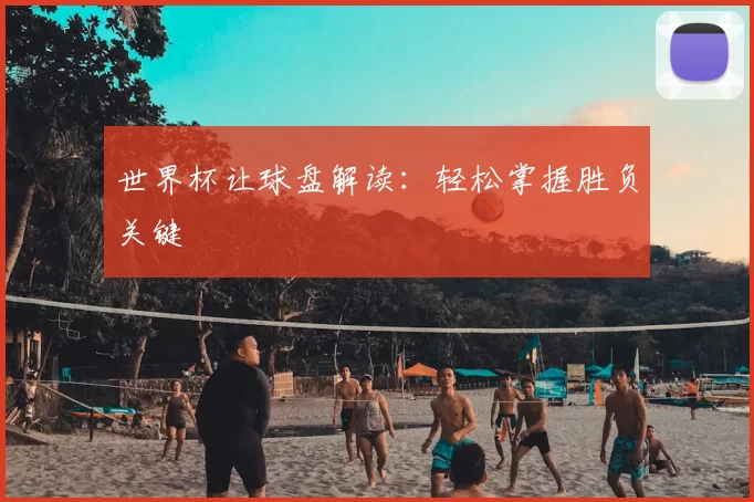 世界杯让球盘解读:轻松掌握胜负关键