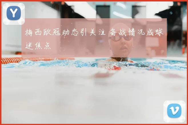 梅西欧冠动态引关注 备战情况成球迷焦点