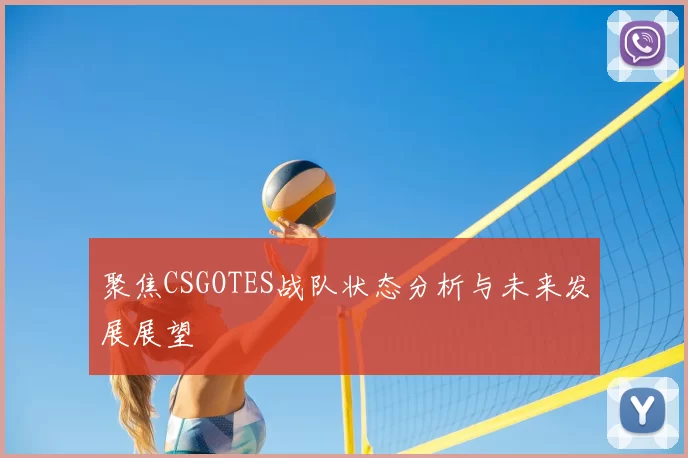 聚焦CSGOTES战队状态分析与未来发展展望